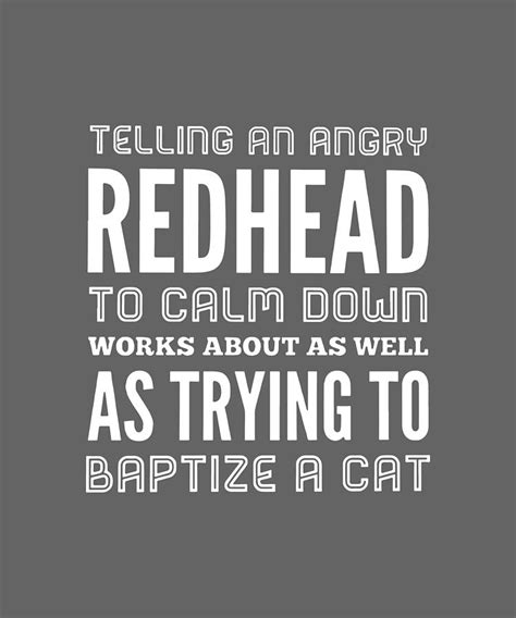 Telling An Angry Redhead To Calm Down Works About As Well As Trying To Bap Tize A Cat Redhead