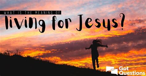 What Is The Meaning Of Living For Jesus