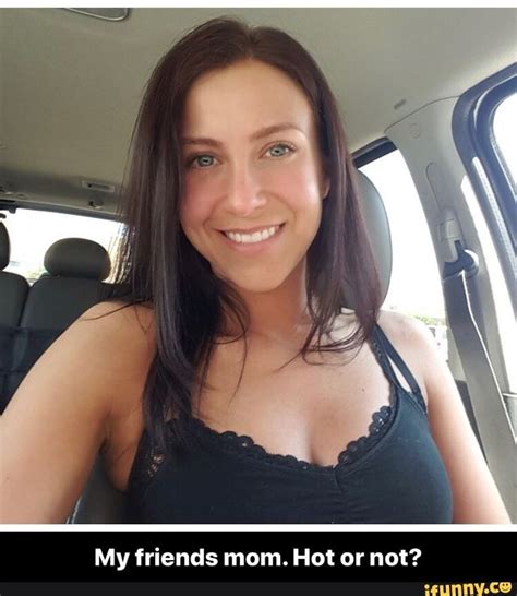 My Friends Mom Hot Or Not Friends Mom Mom Ifunny