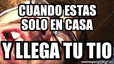 Meme Personalizado Cuando Estas Solo En Casa Y Llega Tu Tio