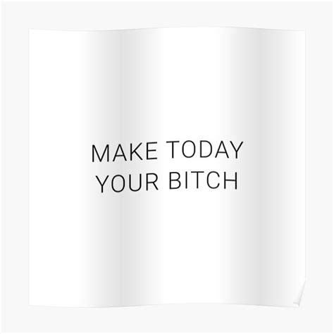 Make Today Your Bitch Motivational Positive Inspiration Quote Poster For Sale By 47t