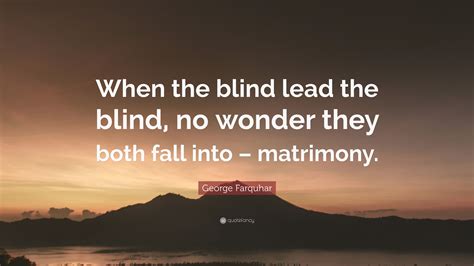 George Farquhar Quote “when The Blind Lead The Blind No Wonder They