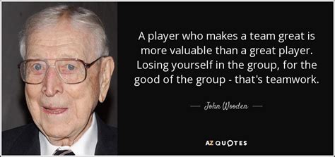 John Wooden Quote A Player Who Makes A Team Great Is More Valuable