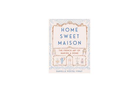 Home Sweet Maison The French Art Of Making A Home