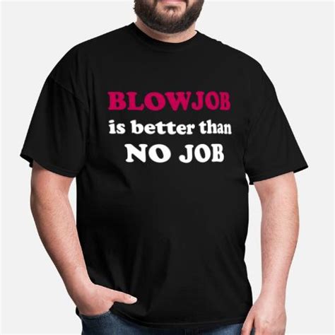 Blowjob Is Better Than No Job Mens T Shirt Spreadshirt