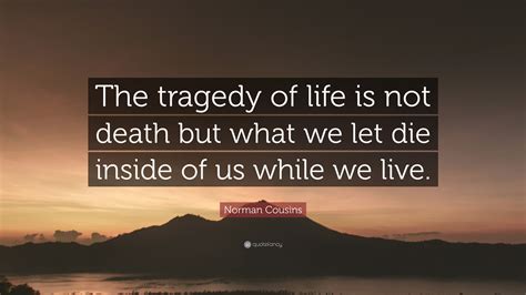 Norman Cousins Quote The Tragedy Of Life Is Not Death But What We Let