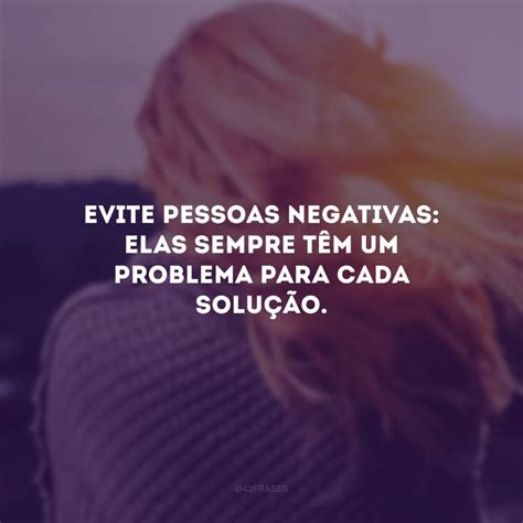 45 Frases Sobre Pessoas Negativas Para Se Afastar Dessas Energias