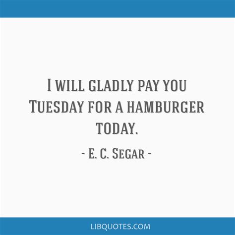 E C Segar Quote I Will Gladly Pay You Tuesday For A