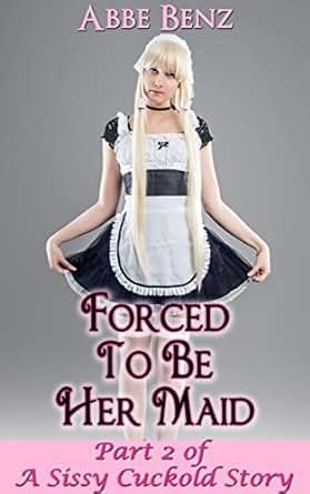 Forced To Be Her Maid Part Of A Sissy Cuckold Story Becoming My