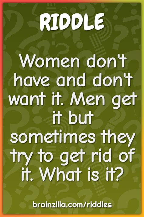 women don t have and don t want it men get it but sometimes they try riddle and answer