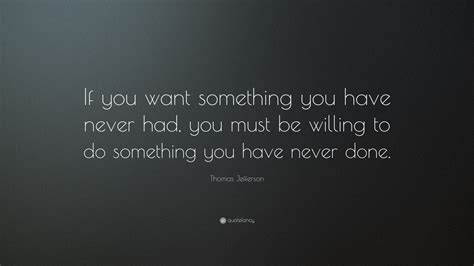 Thomas Jefferson Quote If You Want Something You Have Never Had You