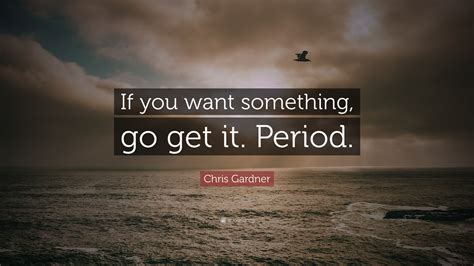 Chris Gardner Quote If You Want Something Go Get It Period