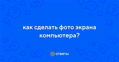 Ответы как сделать фото экрана компьютера