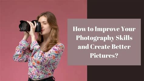 How To Improve Your Photography Skills And Create Better Pictures