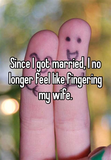Since I Got Married I No Longer Feel Like Fingering My Wife
