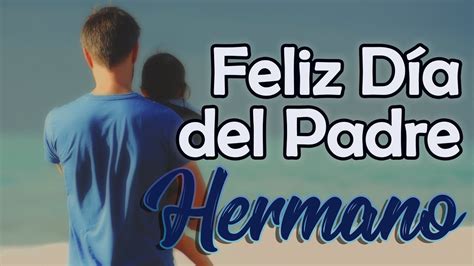 Feliz Dia Del Padre Hermano 🎁 Mensaje Para Desear Feliz Día Del Padre A