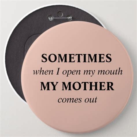 Sometimes When I Open My Mouth My Mother Comes Out Button Zazzle