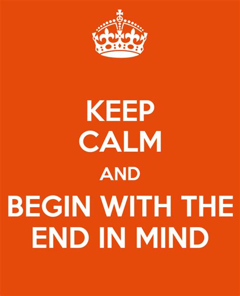 Keep Calm And Begin With The End In Mind Keep Calm And Carry On Image