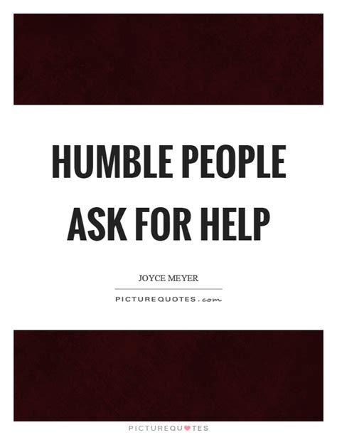 Share motivational and inspirational quotes about asking for help. Humble people ask for help | Picture Quotes