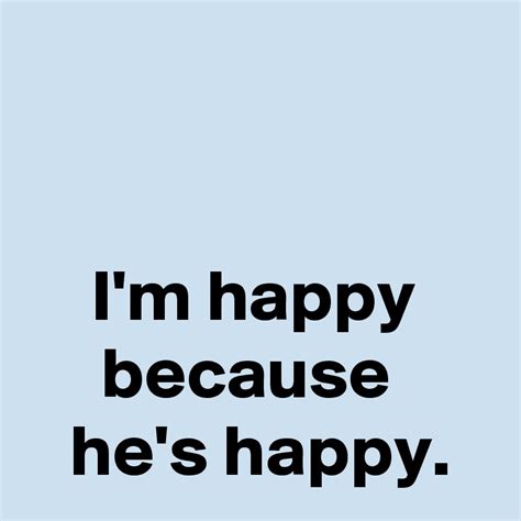 Im Happy Because Hes Happy Post By Janem803 On Boldomatic