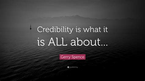 Gerry Spence Quote “credibility Is What It Is All About”