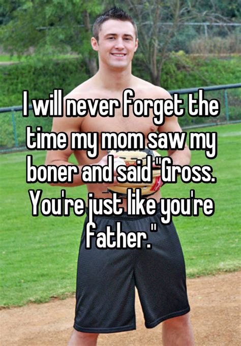 I Will Never Forget The Time My Mom Saw My Boner And Said Gross You