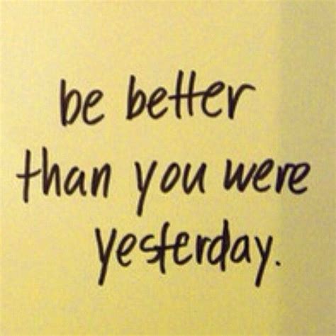 Be Better Than You Were Yesterday Pictures Photos And Images For