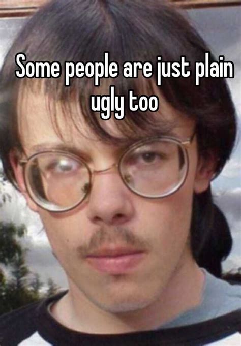 Some People Are Just Plain Ugly Too