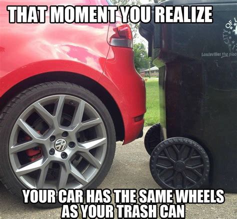 That Moment You Realize Your Car Has The Same Wheels As Your Trash Can
