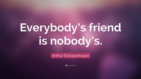 Arthur Schopenhauer Quote Everybodys Friend Is Nobodys