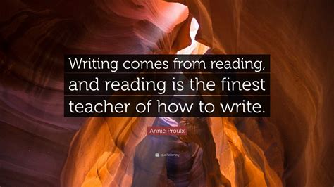 Annie Proulx Quote Writing Comes From Reading And Reading Is The
