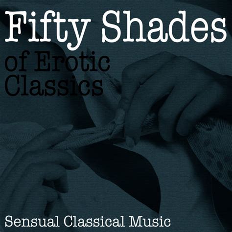 fifty shades of erotic classics sensual classical music compilation by various artists spotify