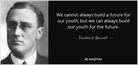 Franklin D Roosevelt Quote We Cannot Always Build A Future For Our