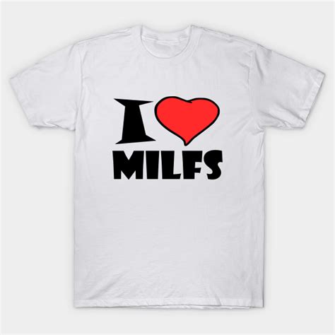 i love milfs i love milfs t shirt teepublic