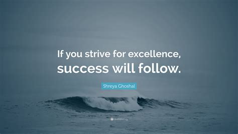 Shreya Ghoshal Quote If You Strive For Excellence Success Will Follow