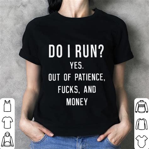 Do I Run Yes Out Of Patience Fucks And Money Shirt Hoodie Sweater