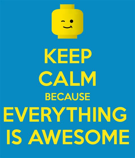 Keep Calm Because Everything Is Awesome Calm Everything Is Awesome