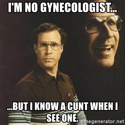 I M No Gynecologist But I Know A Cunt When I See One Will Ferrell Meme Generator