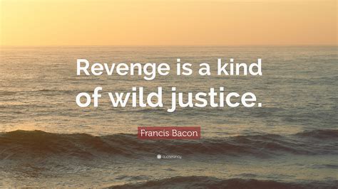 Francis Bacon Quote Revenge Is A Kind Of Wild Justice