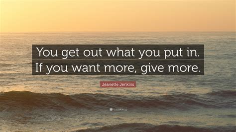 Jeanette Jenkins Quote “you Get Out What You Put In If You Want More