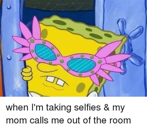 O When Im Taking Selfies And My Mom Calls Me Out Of The Room Moms Meme