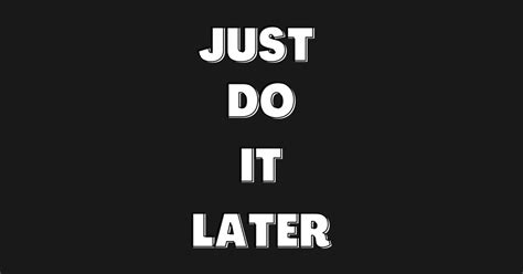 Just Do It Later Just Do It Later T Shirt Teepublic
