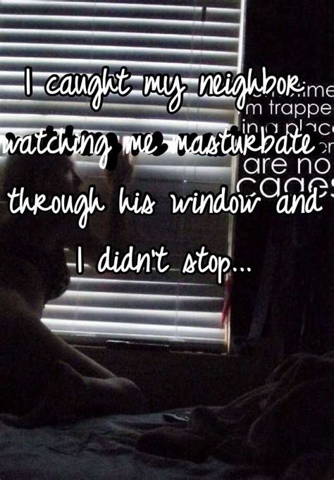 I Caught My Neighbor Watching Me Masturbate Through His Window And I