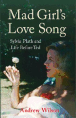 Mad Girls Love Song Sylvia Plath And Life Before Ted Andrew Wilson