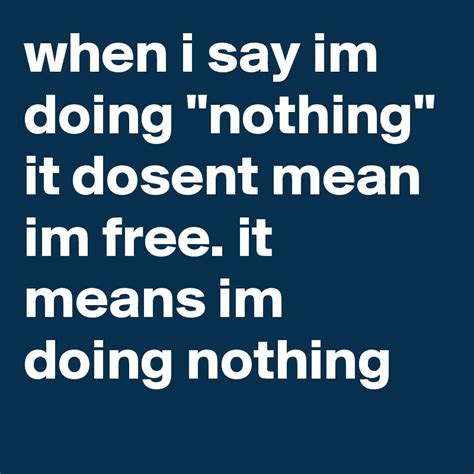 When I Say Im Doing Nothing It Dosent Mean Im Free It Means Im Doing