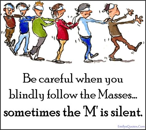 Be Careful When You Blindly Follow The Massessometimes The M Is