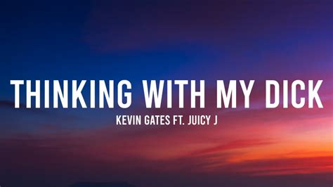 Kevin Gates Thinking With My Dick Lyrics Ft Juicy J Im Just