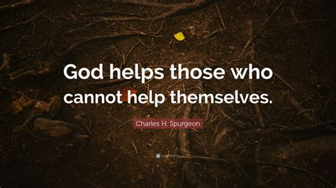 Charles H Spurgeon Quote “god Helps Those Who Cannot Help Themselves