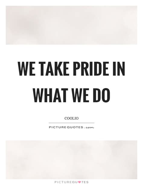 We Take Pride In What We Do Picture Quotes