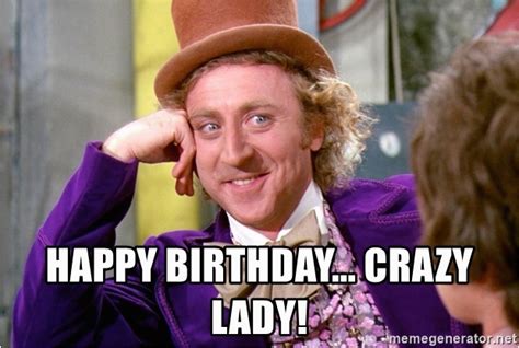 Crazy Lady Birthday Meme Happy Birthday Crazy Lady Willy Wonka Meme